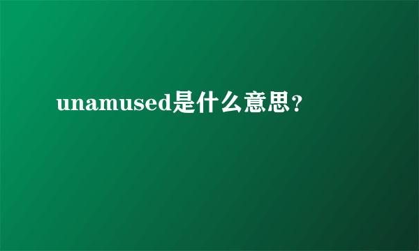 unamused是什么意思？