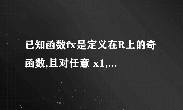 已知函数fx是定义在R上的奇函数,且对任意 x1,x2恒有fx1-fx2÷x1-x2>0,