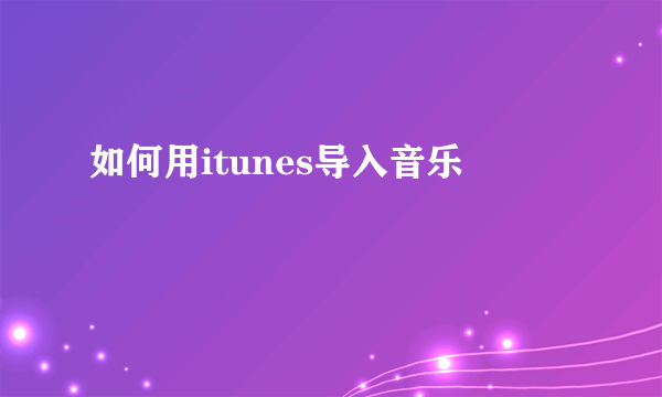 如何用itunes导入音乐