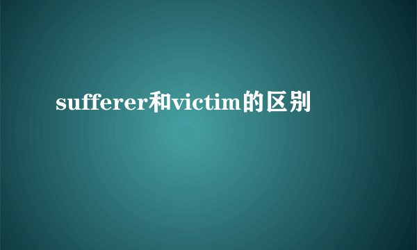 sufferer和victim的区别