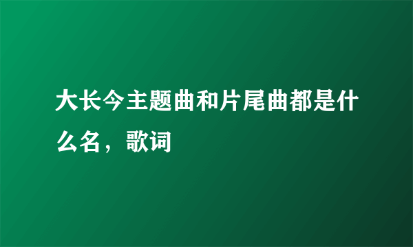 大长今主题曲和片尾曲都是什么名，歌词