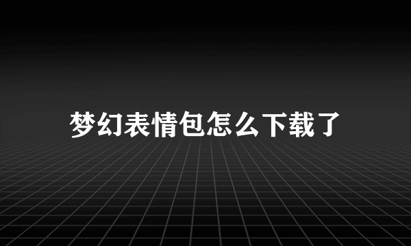 梦幻表情包怎么下载了