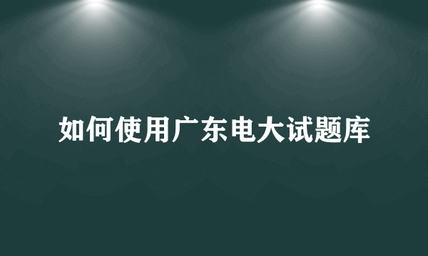 如何使用广东电大试题库