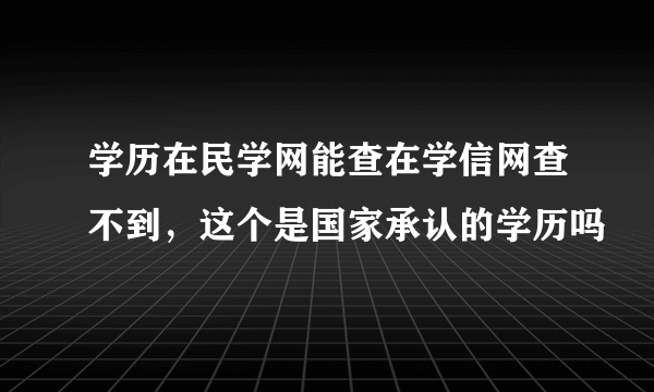 学历在民学网能查在学信网查不到，这个是国家承认的学历吗