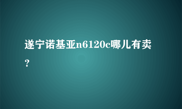 遂宁诺基亚n6120c哪儿有卖？