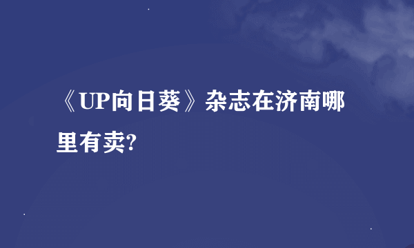 《UP向日葵》杂志在济南哪里有卖?