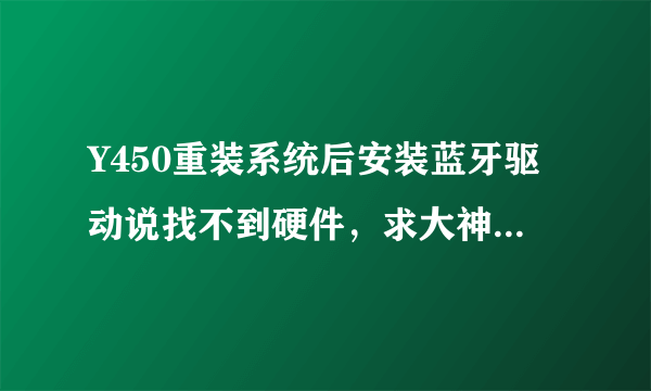 Y450重装系统后安装蓝牙驱动说找不到硬件，求大神指点（物理开关已开，FN+F5无效）