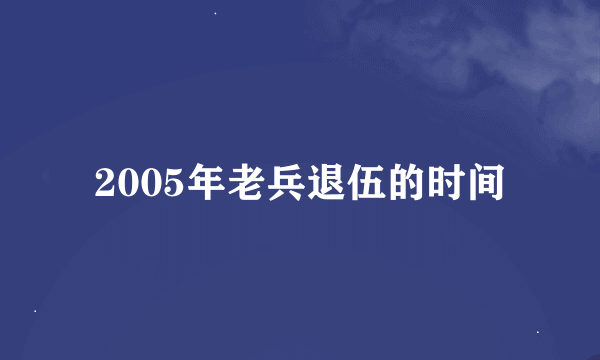 2005年老兵退伍的时间