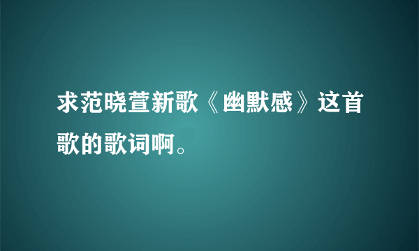 求范晓萱新歌《幽默感》这首歌的歌词啊。