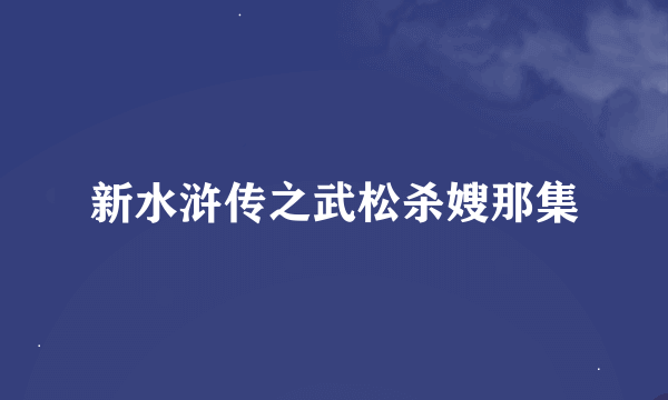 新水浒传之武松杀嫂那集