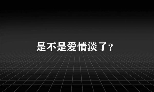 是不是爱情淡了？