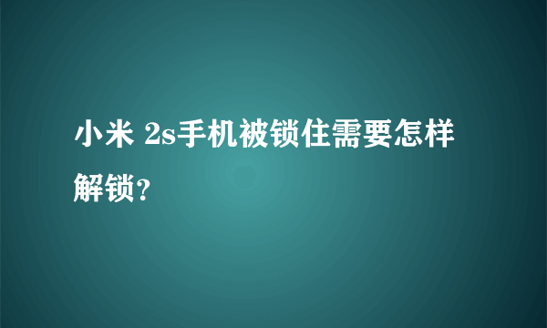 小米 2s手机被锁住需要怎样解锁？