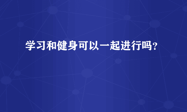 学习和健身可以一起进行吗？