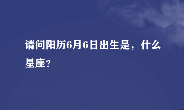 请问阳历6月6日出生是，什么星座？