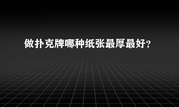 做扑克牌哪种纸张最厚最好？