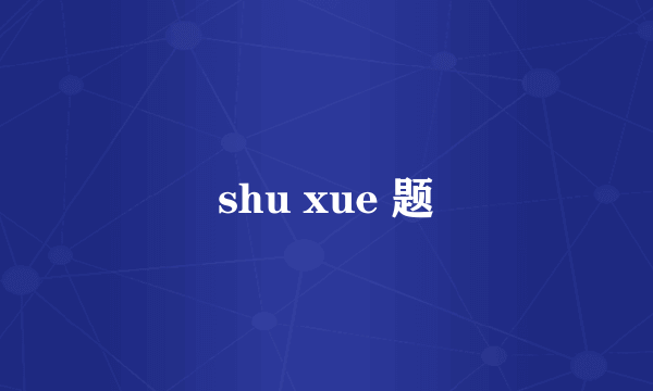 shu xue 题