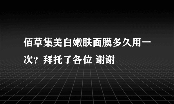 佰草集美白嫩肤面膜多久用一次？拜托了各位 谢谢