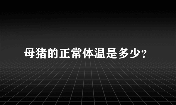 母猪的正常体温是多少？