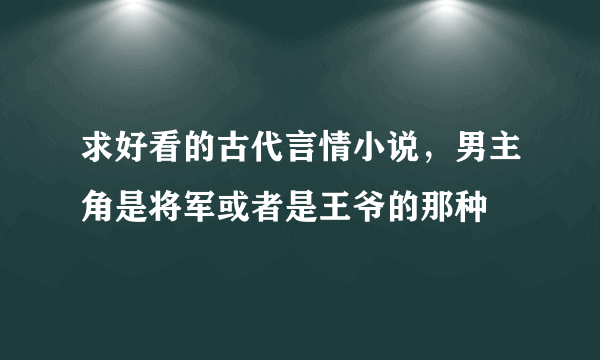 求好看的古代言情小说，男主角是将军或者是王爷的那种