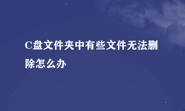 C盘文件夹中有些文件无法删除怎么办