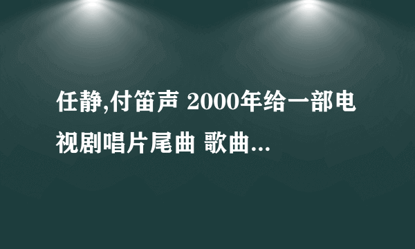 任静,付笛声 2000年给一部电视剧唱片尾曲 歌曲叫什么？