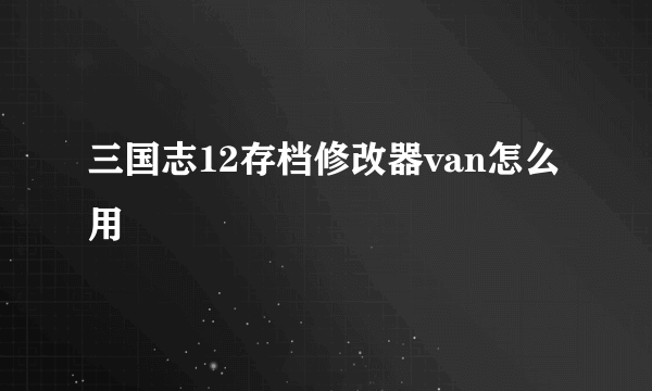 三国志12存档修改器van怎么用