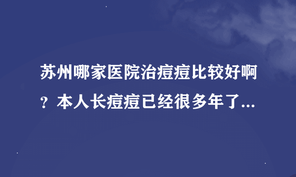 苏州哪家医院治痘痘比较好啊？本人长痘痘已经很多年了，发现一到夏天就开始猛长，这到底是怎么回事？