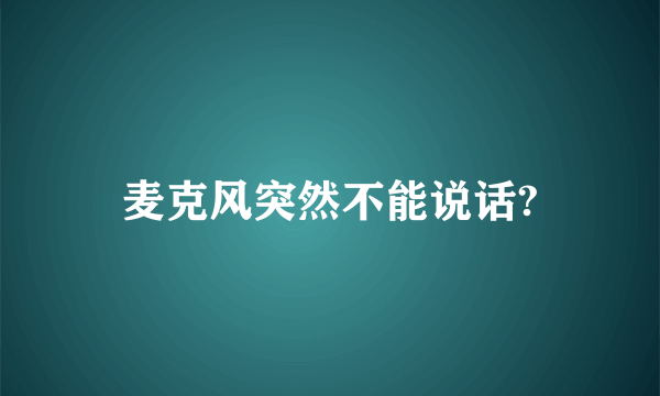 麦克风突然不能说话?