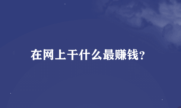 在网上干什么最赚钱？