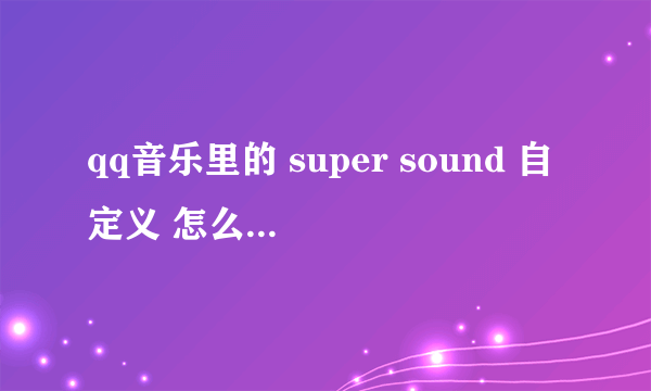 qq音乐里的 super sound 自定义 怎么调 比较好听 要重低音的那种 最好有截图！！！