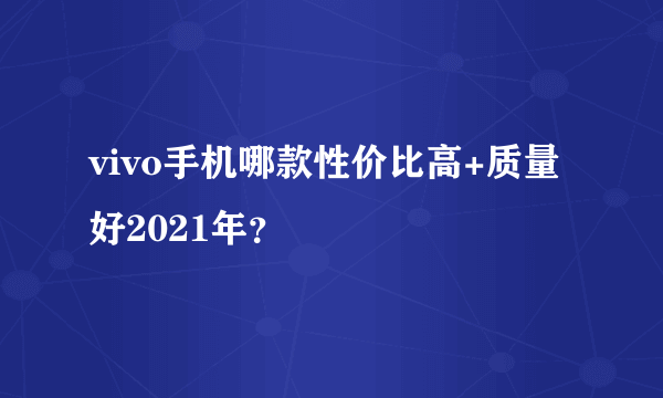 vivo手机哪款性价比高+质量好2021年？