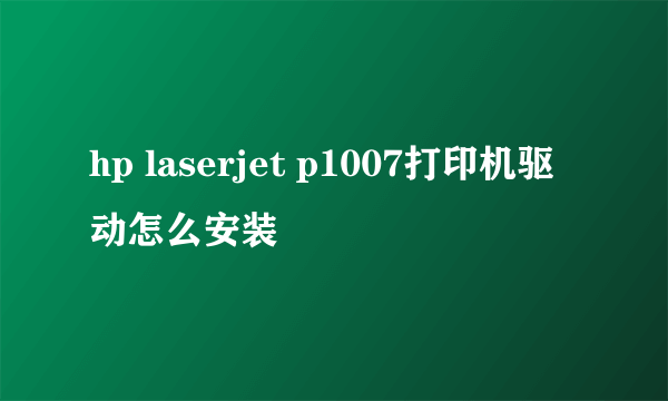 hp laserjet p1007打印机驱动怎么安装