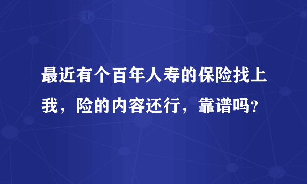 最近有个百年人寿的保险找上我，险的内容还行，靠谱吗？