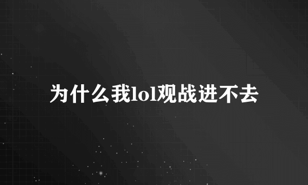 为什么我lol观战进不去