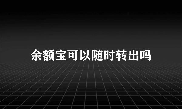 余额宝可以随时转出吗