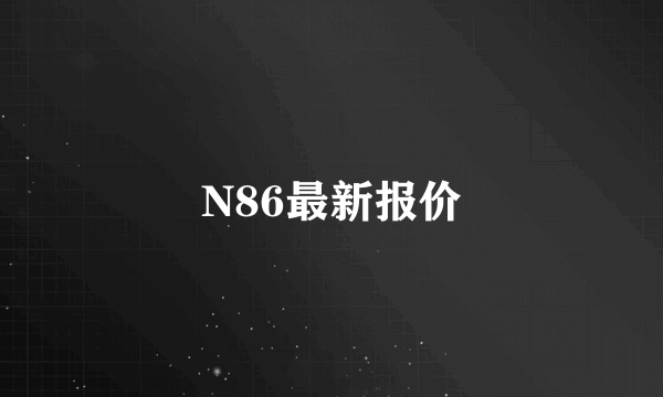 N86最新报价