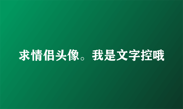 求情侣头像。我是文字控哦