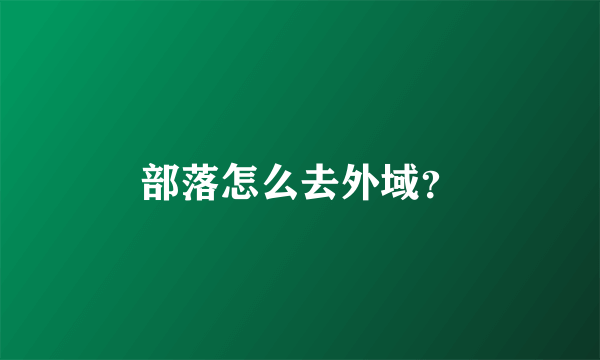 部落怎么去外域？