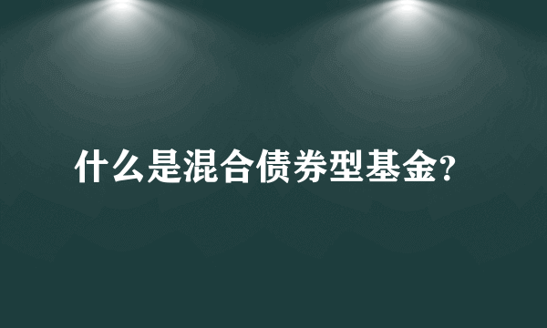 什么是混合债券型基金？