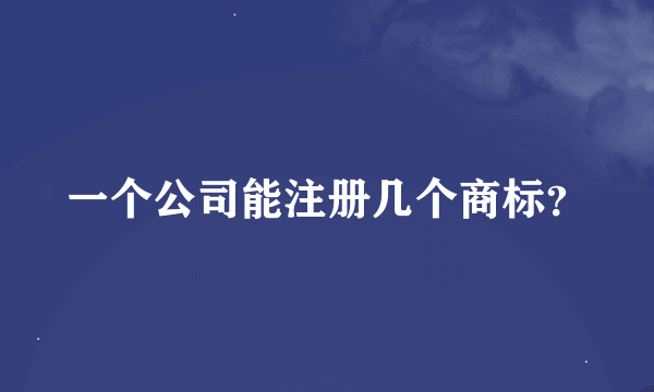 一个公司能注册几个商标？