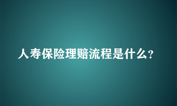 人寿保险理赔流程是什么？