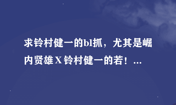 求铃村健一的bl抓，尤其是崛内贤雄Ⅹ铃村健一的若！！求度盘分享，邮箱也行