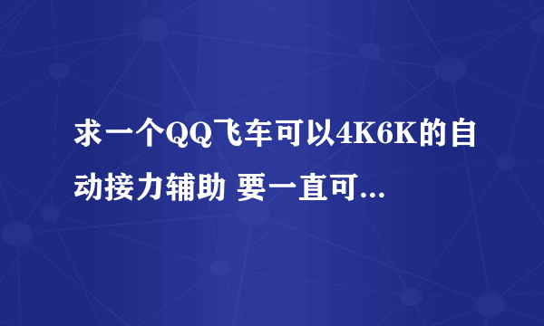 求一个QQ飞车可以4K6K的自动接力辅助 要一直可以用的 有的发邮箱