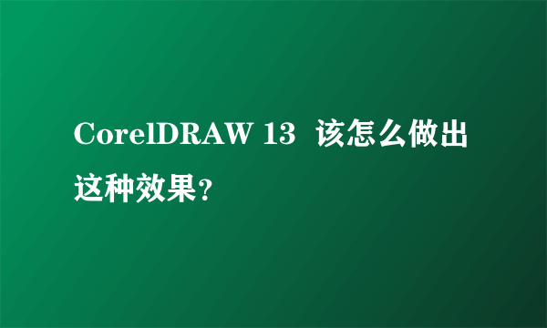 CorelDRAW 13  该怎么做出这种效果？