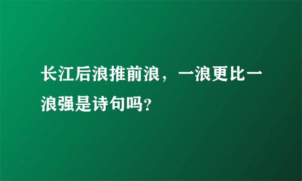 长江后浪推前浪，一浪更比一浪强是诗句吗？