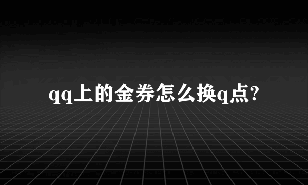 qq上的金券怎么换q点?