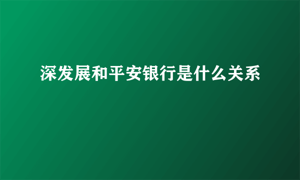 深发展和平安银行是什么关系