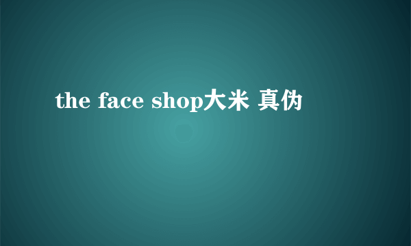 the face shop大米 真伪