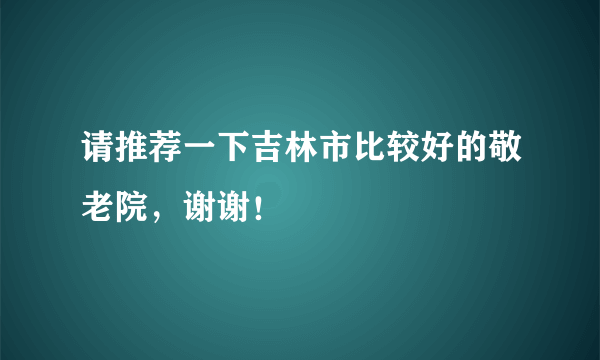 请推荐一下吉林市比较好的敬老院，谢谢！