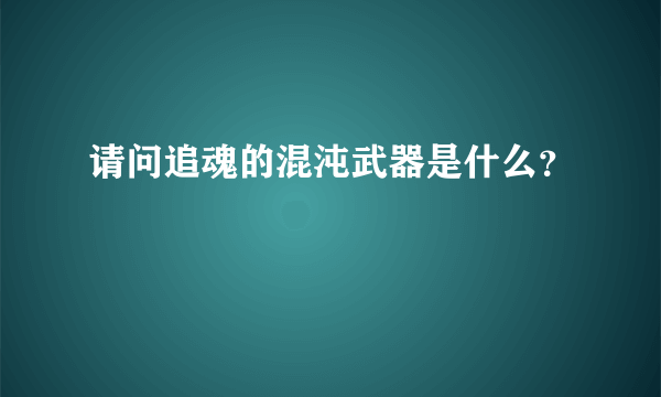 请问追魂的混沌武器是什么？